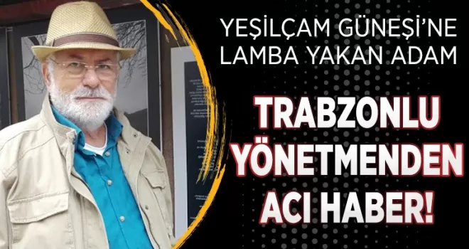 Trabzonlu ünlü görüntü yönetmeni Aytekin Çakmakçı hayatını kaybetti!