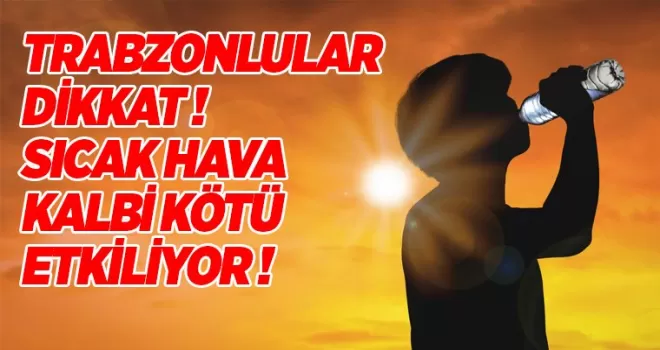 Trabzonlular dikkat! Aşırı sıcak hava kalbi olumsuz etkiliyor