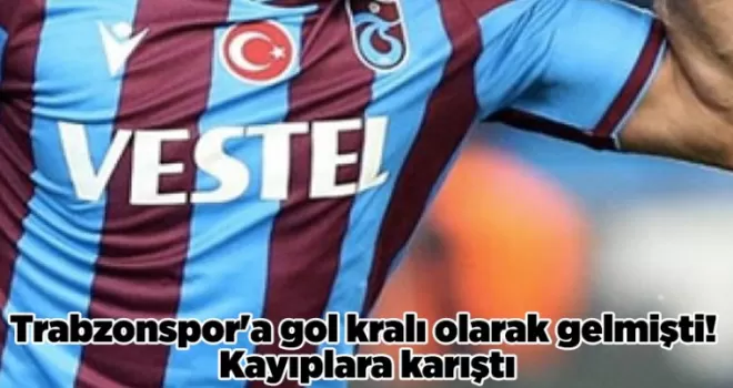 Trabzonspor’a gol kralı olarak gelmişti! Kayıplara karıştı