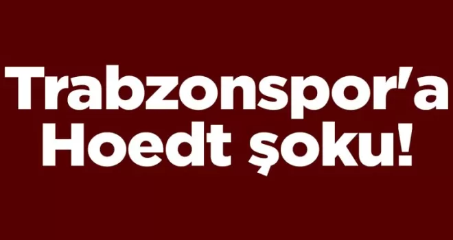 Trabzonspor’a Hoedt şoku