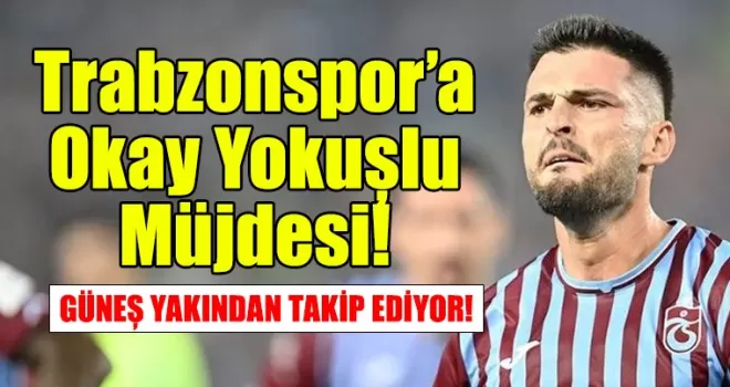 Trabzonspor’a Okay Yokuşlu Müjdesi! 
