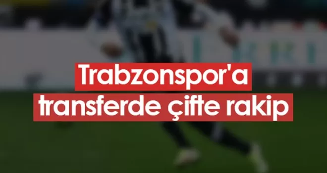 Trabzonspor’a transferde çifte rakip