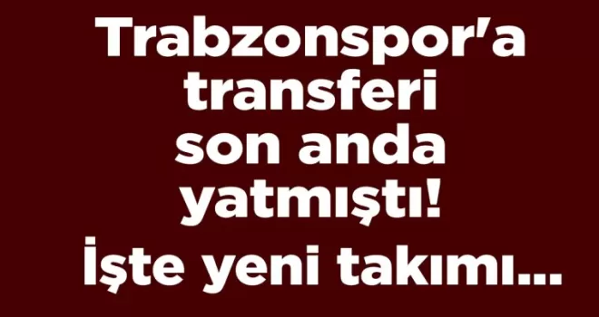 Trabzonspor’a transferi son anda yatmıştı!