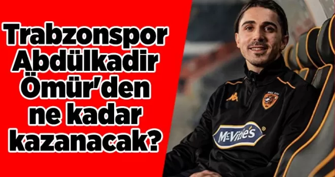 Trabzonspor Abdülkadir Ömür’den ne kadar kazanacak?