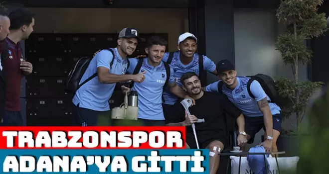 Trabzonspor, Adana’ya gitti