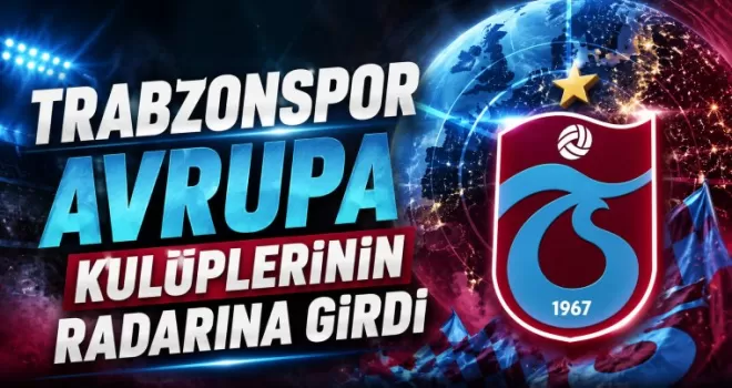 Trabzonspor Avrupa Kulüplerinin Radarına Girdi