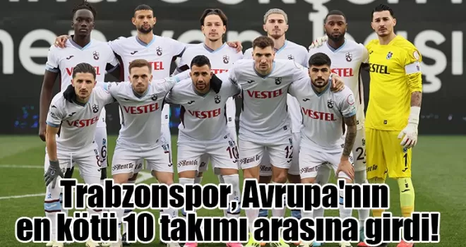 Trabzonspor, Avrupa’nın en kötü 10 takımı arasına girdi!