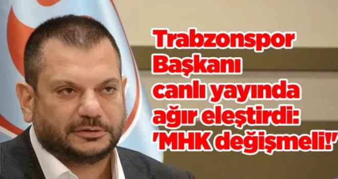 Trabzonspor Başkanı canlı yayında ağır eleştirdi: ’MHK değişmeli!’
