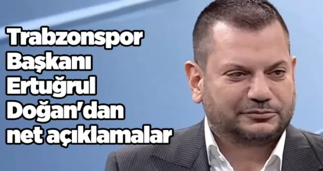 Trabzonspor Başkanı Ertuğrul Doğan’dan net açıklamalar