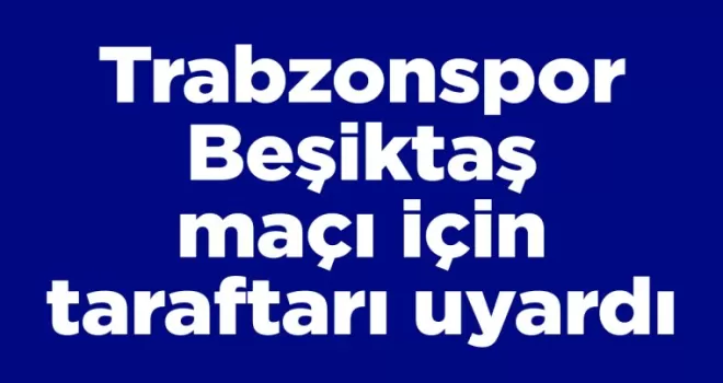Trabzonspor, Beşiktaş maçı için taraftarı uyardı