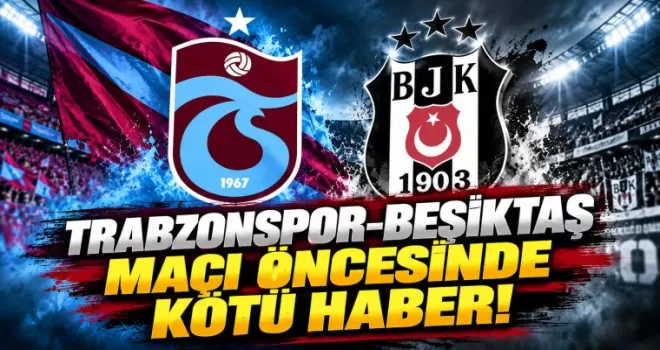 Trabzonspor-Beşiktaş maçı öncesinde kötü haber! 