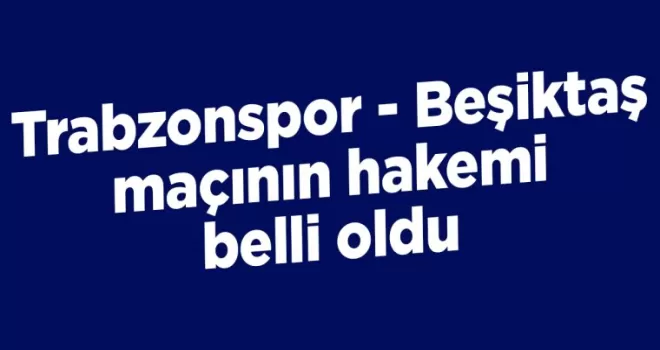 Trabzonspor - Beşiktaş maçının hakemi belli oldu