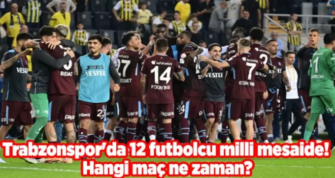 Trabzonspor’da 12 futbolcu milli mesaide! Hangi maç ne zaman?