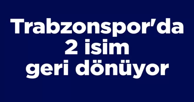 Trabzonspor’da 2 isim geri dönüyor