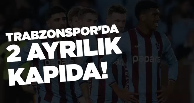 Trabzonspor’da 2 isimle ayrılık kapıda...
