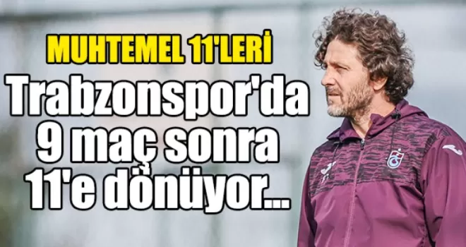 Trabzonspor’da 9 maç sonra 11’e dönüyor..