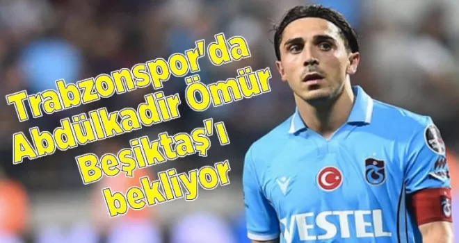 Trabzonspor’da Abdülkadir Ömür Beşiktaş’ı bekliyor