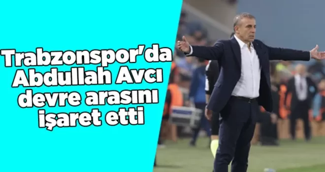 Trabzonspor’da Abdullah Avcı devre arasını işaret etti