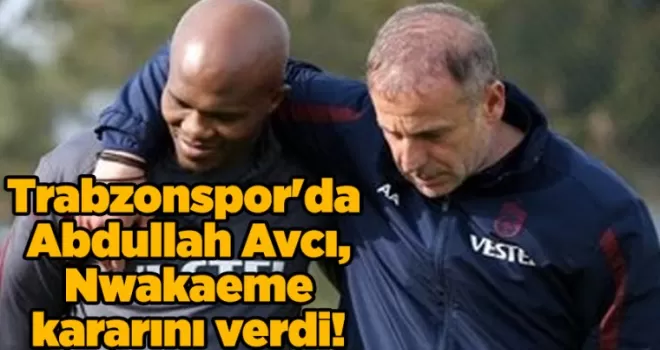 Trabzonspor’da Abdullah Avcı, Nwakaeme kararını verdi!