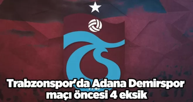 Trabzonspor’da Adana Demirspor maçı öncesi 4 eksik