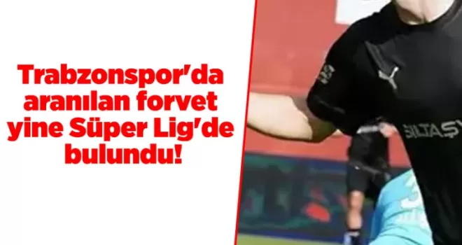 Trabzonspor’da aranılan forvet yine Süper Lig’de bulundu!