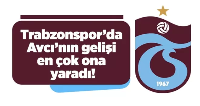 Trabzonspor’da Avcı’nın gelişi en çok ona yaradı!