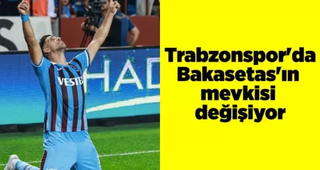Trabzonspor’da Bakasetas’ın mevkisi değişiyor