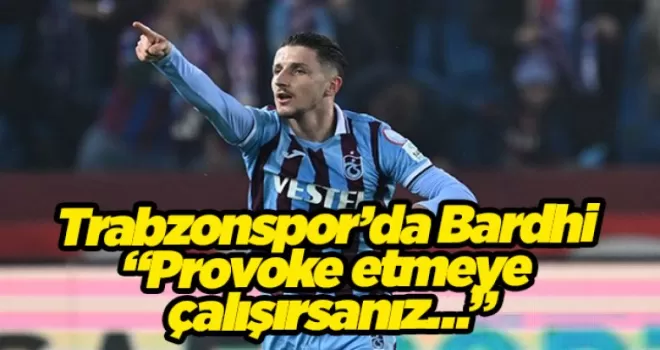 Trabzonspor’da Bardhi “Provoke etmeye çalışırsanız…”