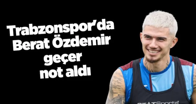 Trabzonspor’da Berat Özdemir geçer not aldı