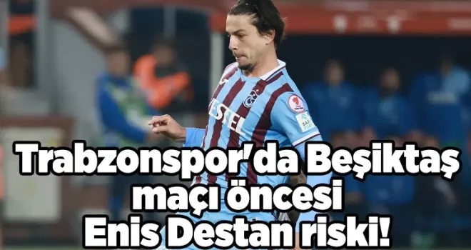 Trabzonspor’da Beşiktaş maçı öncesi Enis Destan riski!