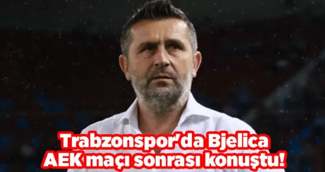 Trabzonspor’da Bjelica AEK maçı sonrası konuştu! “Biz diğer takımlar gibi...“