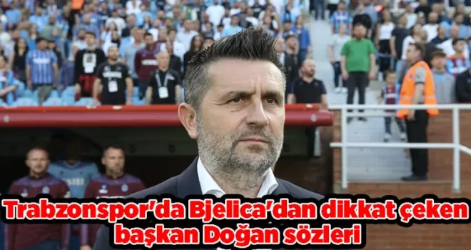 Trabzonspor’da Bjelica’dan dikkat çeken başkan Doğan sözleri