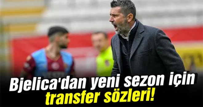 Trabzonspor’da Bjelica’dan yeni sezon için transfer sözleri!