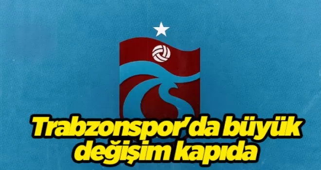 Trabzonspor’da büyük değişim kapıda