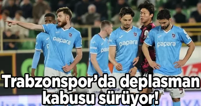 Trabzonspor’da deplasman kabusu sürüyor!