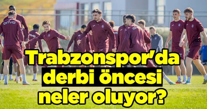 Trabzonspor’da derbi öncesi neler oluyor?