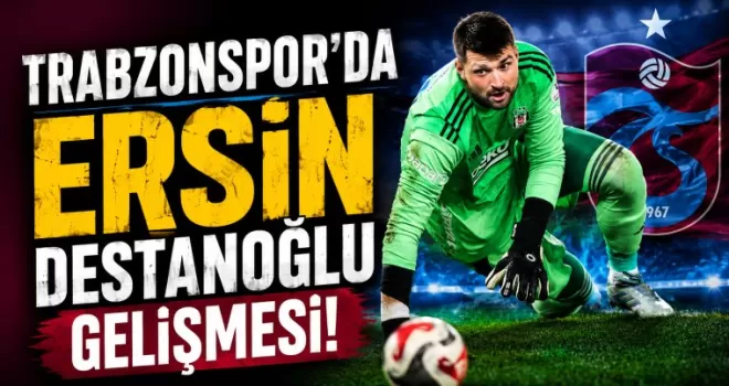 Trabzonspor’da Ersin Destanoğlu gelişmesi!
