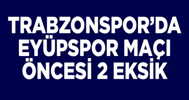 Trabzonspor’da Eyüpspor maçı öncesi 2 eksik
