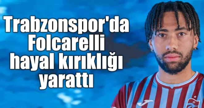Trabzonspor’da Folcarelli, hayal kırıklığı yarattı