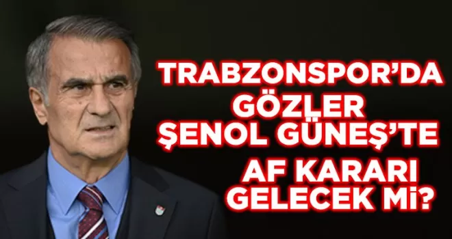 Trabzonspor’da gözler Şenol Güneş’te! Af kararı gelecek mi?