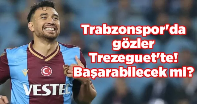 Trabzonspor’da gözler Trezeguet’te! Başarabilecek mi?