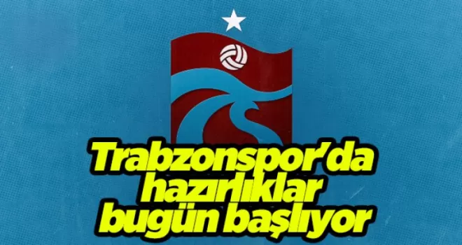 Trabzonspor’da hazırlıklar bugün başlıyor
