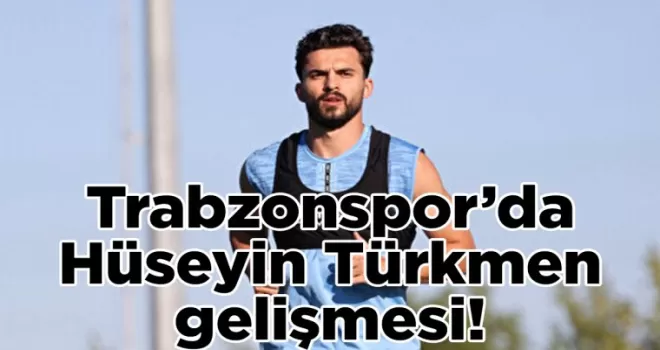 Trabzonspor’da Hüseyin Türkmen gelişmesi!