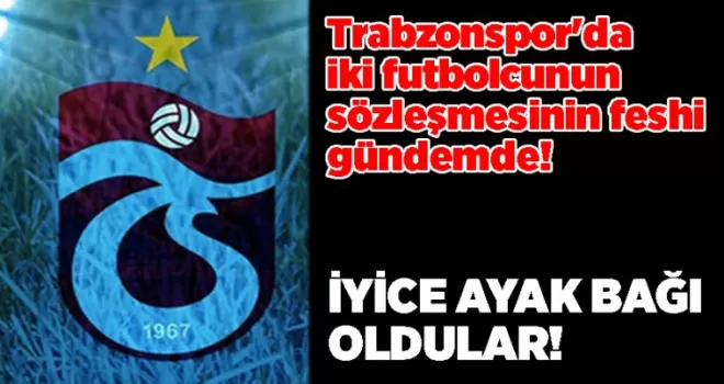 Trabzonspor’da iki futbolcunun sözleşmesinin feshi gündemde!