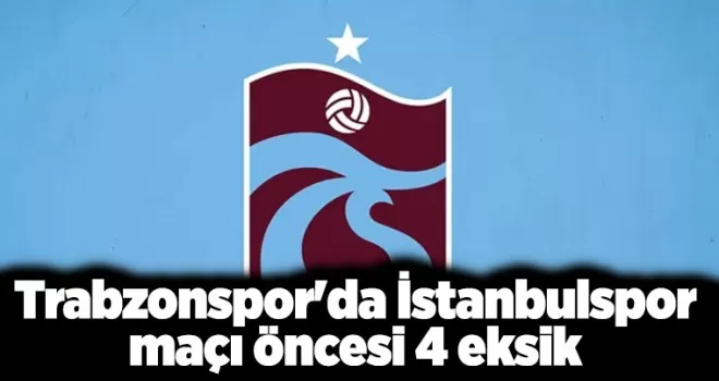 Trabzonspor’da İstanbulspor maçı öncesi 4 eksik