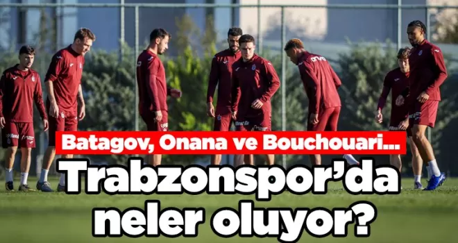Trabzonspor’da neler oluyor?Batagov, Onana ve Bouchouari ...