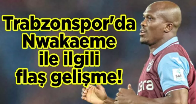 Trabzonspor’da Nwakaeme ile ilgili flaş gelişme!
