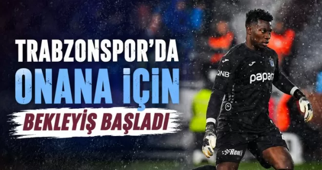 Trabzonspor’da Onana İçin Bekleyiş Başladı