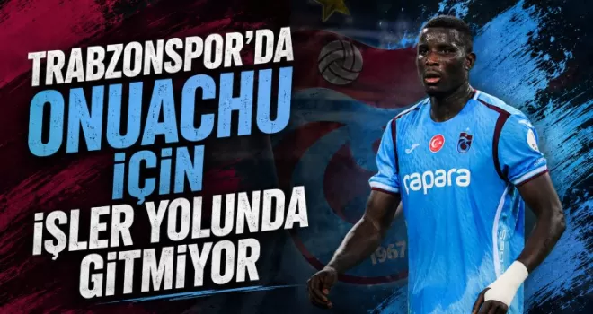 Trabzonspor’da Onuachu için işler yolunda gitmiyor