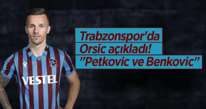 Trabzonspor’da Orsic açıkladı! “Petkovic ve Benkovic...“